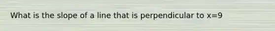 What is the slope of a line that is perpendicular to x=9