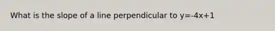 What is the slope of a line perpendicular to y=-4x+1