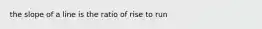 the slope of a line is the ratio of rise to run