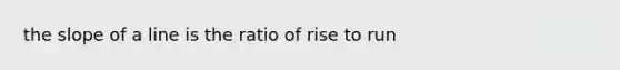 the <a href='https://www.questionai.com/knowledge/kUOguuNWaM-slope-of-a-line' class='anchor-knowledge'>slope of a line</a> is the ratio of rise to run