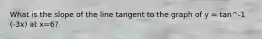 What is the slope of the line tangent to the graph of y = tan^-1 (-3x) at x=6?