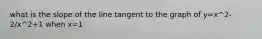 what is the slope of the line tangent to the graph of y=x^2-2/x^2+1 when x=1