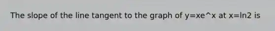 The slope of the line tangent to the graph of y=xe^x at x=ln2 is