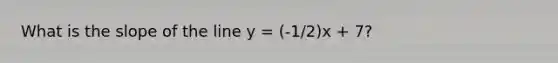 What is the slope of the line y = (-1/2)x + 7?