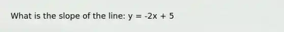 What is the slope of the line: y = -2x + 5