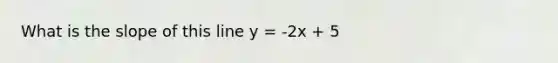 What is the slope of this line y = -2x + 5