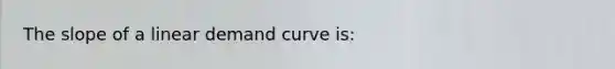 The slope of a linear demand curve is: