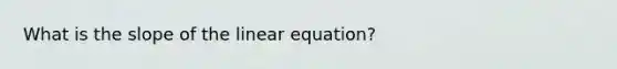 What is the slope of the linear equation?