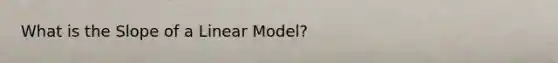 What is the Slope of a Linear Model?