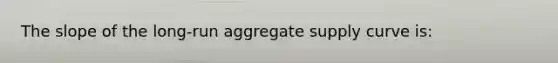 The slope of the long-run aggregate supply curve is: