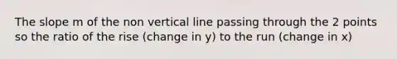 The slope m of the non <a href='https://www.questionai.com/knowledge/k6j3Z69xQg-vertical-line' class='anchor-knowledge'>vertical line</a> passing through the 2 points so the ratio of the rise (change in y) to the run (change in x)