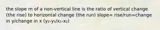 the slope m of a non-<a href='https://www.questionai.com/knowledge/k6j3Z69xQg-vertical-line' class='anchor-knowledge'>vertical line</a> is the ratio of vertical change (the rise) to horizontal change (the run) slope= rise/run=change in y/change in x (y₂-y₁/x₁-x₂)