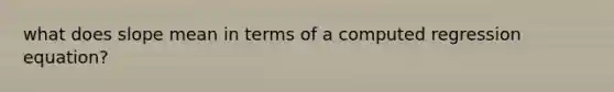 what does slope mean in terms of a computed regression equation?