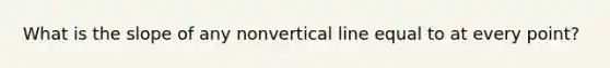 What is the slope of any nonvertical line equal to at every point?