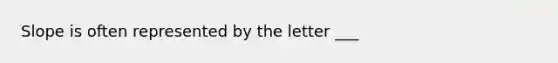 Slope is often represented by the letter ___