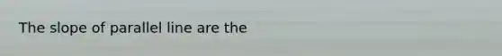 The slope of parallel line are the