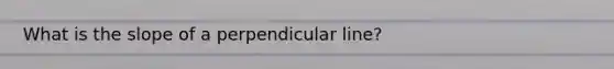 What is the slope of a perpendicular line?