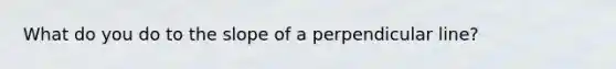 What do you do to the slope of a perpendicular line?