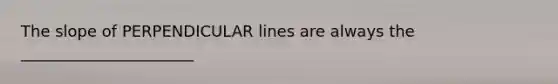 The <a href='https://www.questionai.com/knowledge/kTmcgZBbbR-slope-of-perpendicular-lines' class='anchor-knowledge'>slope of perpendicular lines</a> are always the ______________________