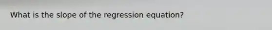 What is the slope of the regression equation?