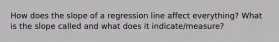 How does the slope of a regression line affect everything? What is the slope called and what does it indicate/measure?