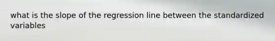 what is the slope of the regression line between the standardized variables