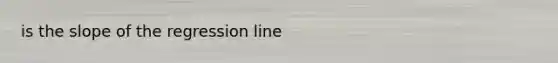 is the slope of the regression line