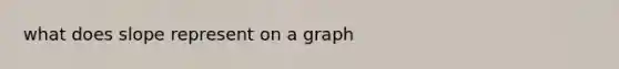 what does slope represent on a graph