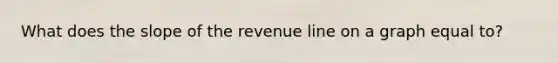 What does the slope of the revenue line on a graph equal to?