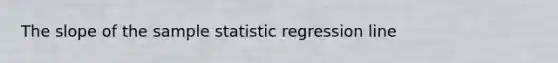 The slope of the sample statistic regression line