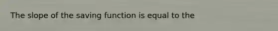 The slope of the saving function is equal to the