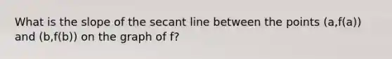 What is the slope of the secant line between the points (a,f(a)) and (b,f(b)) on the graph of​ f?