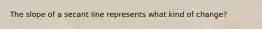 The slope of a secant line represents what kind of change?