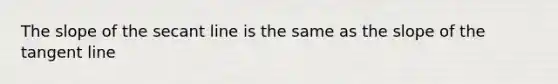 The slope of the secant line is the same as the slope of the tangent line
