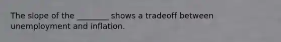 The slope of the ________ shows a tradeoff between unemployment and inflation.