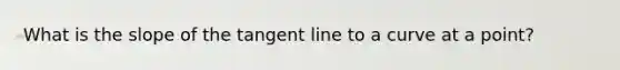 What is the slope of the tangent line to a curve at a point?