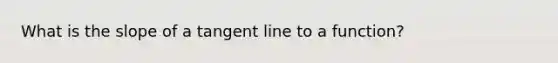 What is the slope of a tangent line to a function?