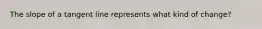 The slope of a tangent line represents what kind of change?