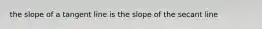 the slope of a tangent line is the slope of the secant line