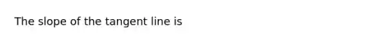 The slope of the tangent line is