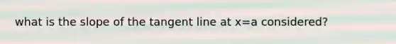 what is the slope of the tangent line at x=a considered?