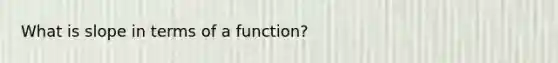 What is slope in terms of a function?