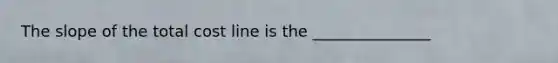 The slope of the total cost line is the _______________