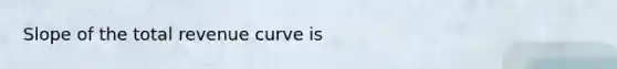 Slope of the total revenue curve is