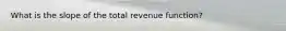 What is the slope of the total revenue function?