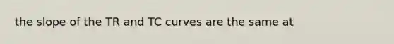 the slope of the TR and TC curves are the same at