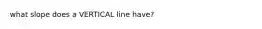 what slope does a VERTICAL line have?