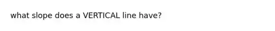 what slope does a VERTICAL line have?