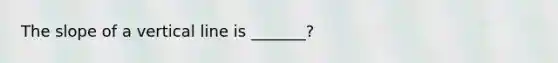 The slope of a vertical line is _______?