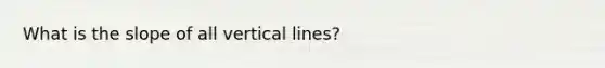 What is the slope of all <a href='https://www.questionai.com/knowledge/k6j3Z69xQg-vertical-line' class='anchor-knowledge'>vertical line</a>s?